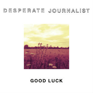 Good Luck - Desperate Journalist